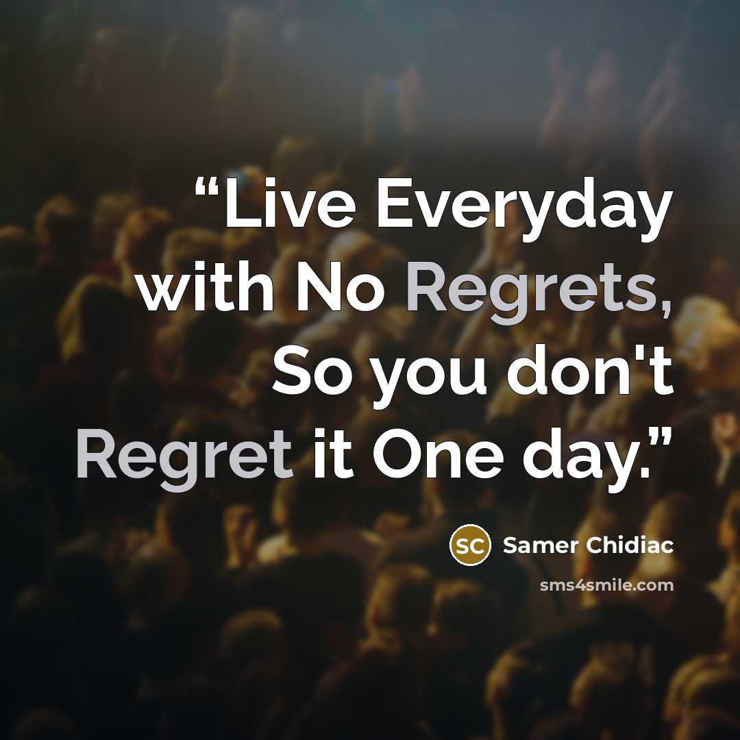“Live Everyday with No Regrets, So you don't Regret it One day.” quote by Samer Chidiac