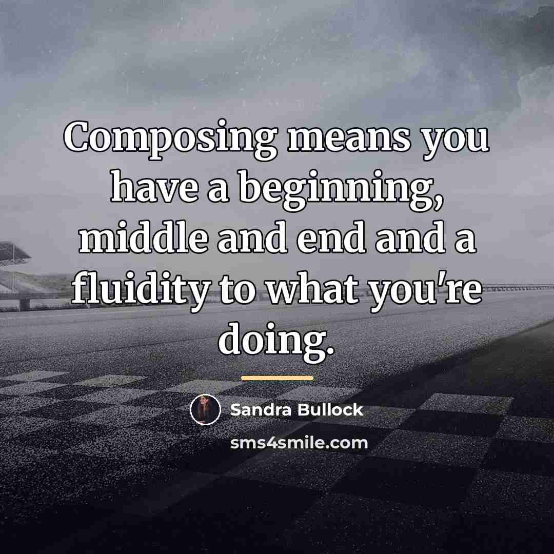 “Composing means you have a beginning, middle and end and…” quote by Sandra Bullock