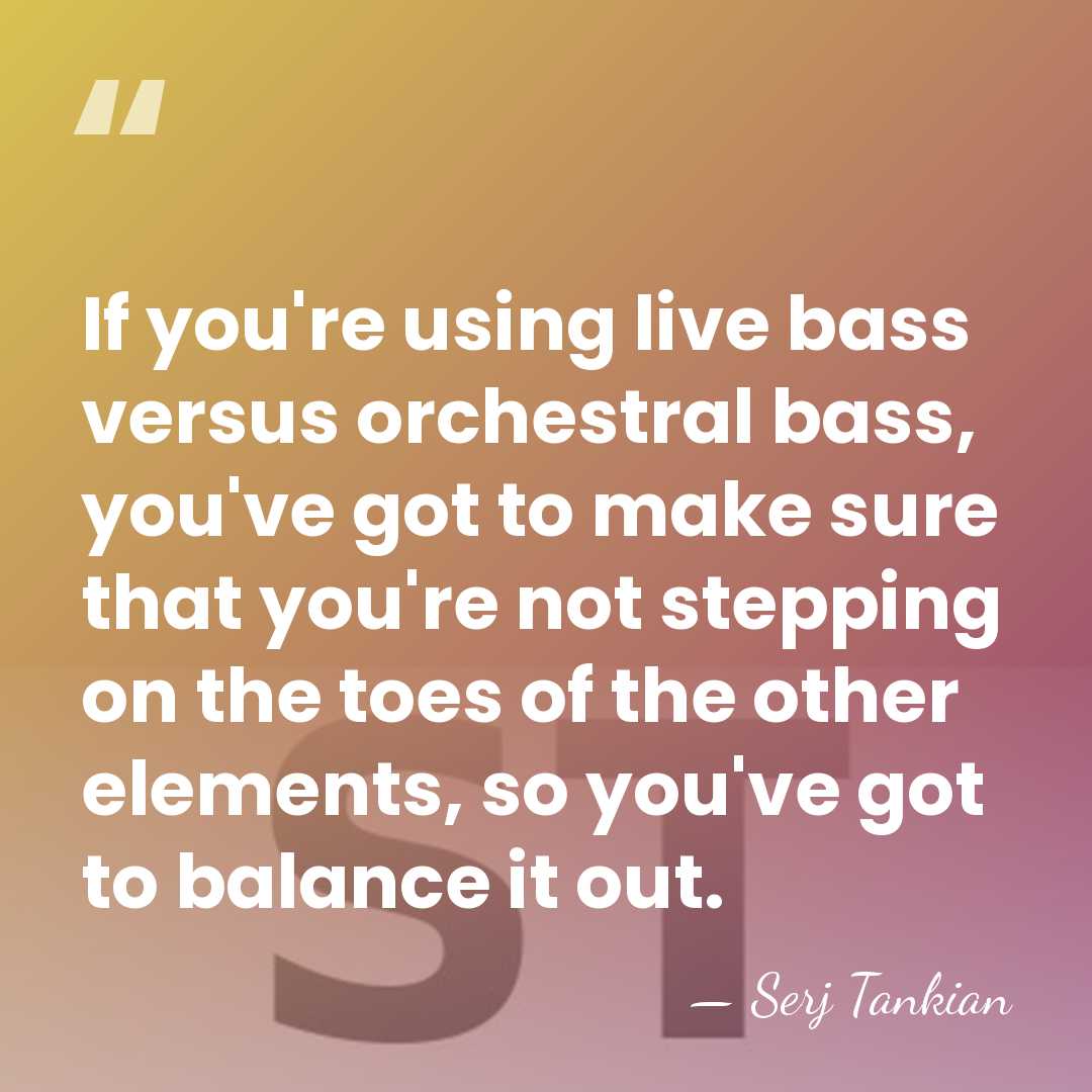 If you're using live bass versus orchestral bass, you've got to make&hellip; - Serj Tankian