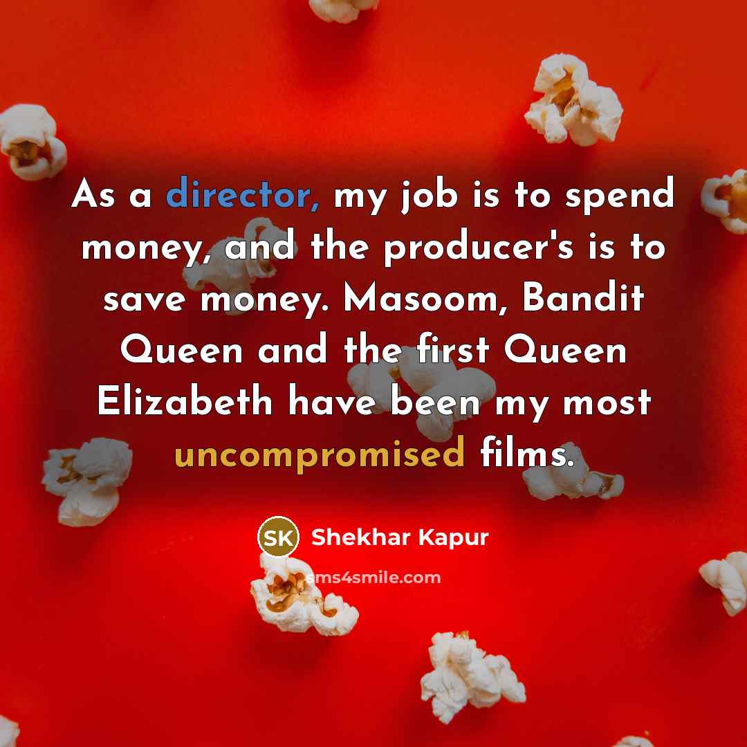 “As a director, my job is to spend money, and…” quote by Shekhar Kapur