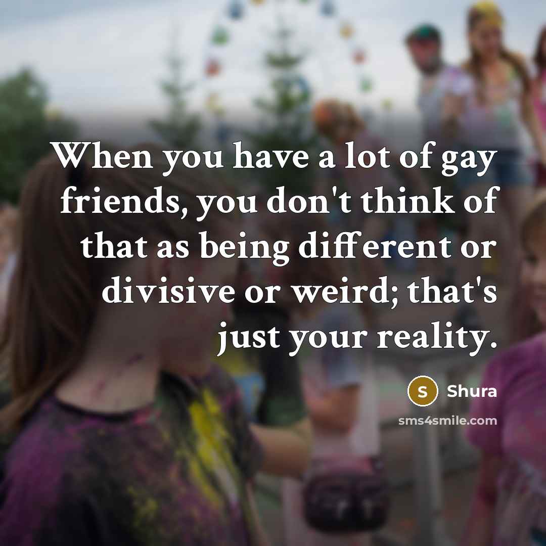 “When you have a lot of gay friends, you don't…” quote by Shura