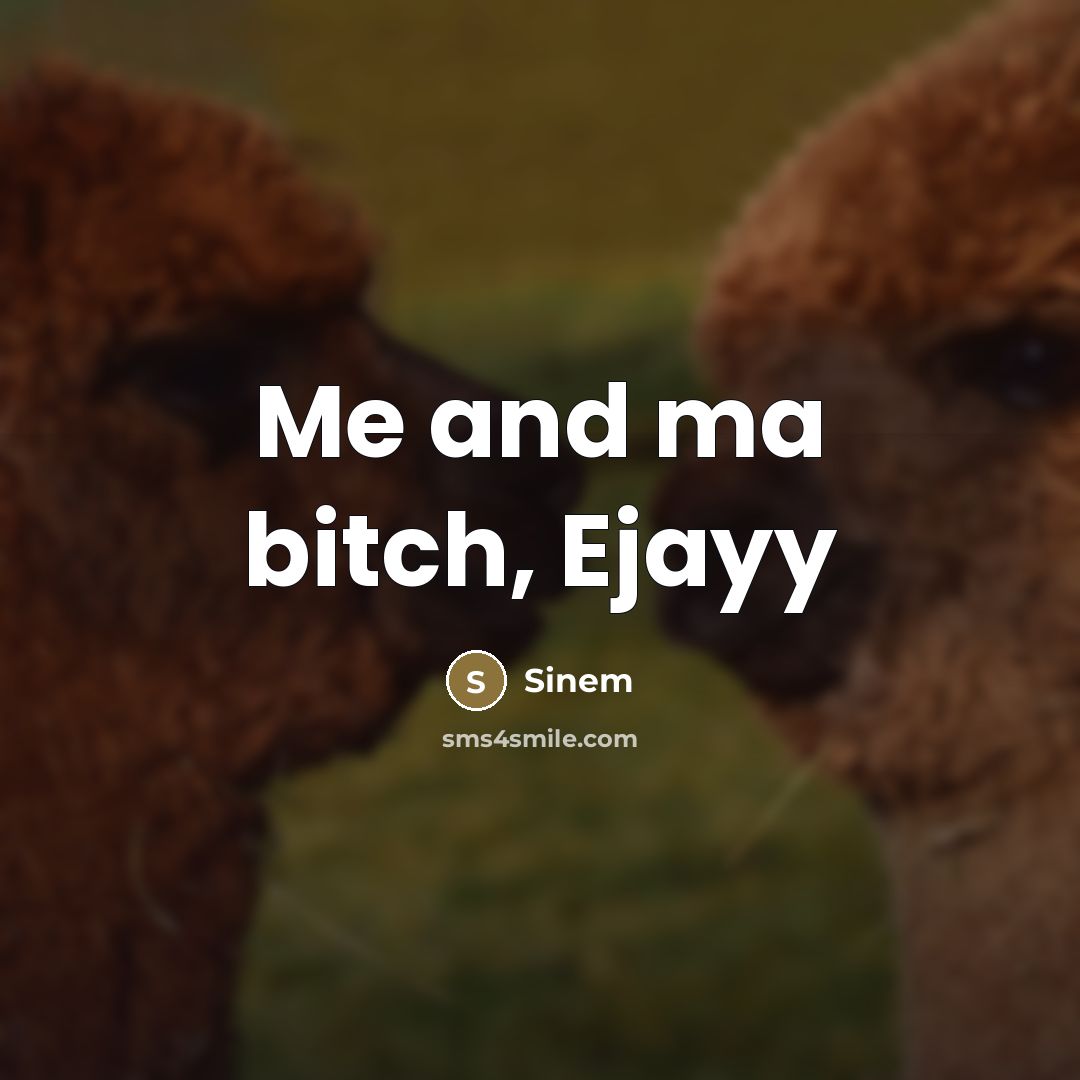 “Me and ma bitch, Ejayy…” quote by Sinem