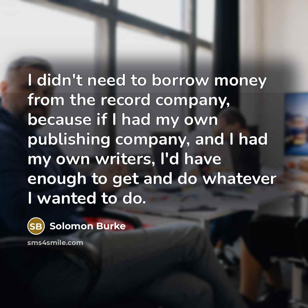 “I didn't need to borrow money from the record company,…” quote by Solomon Burke