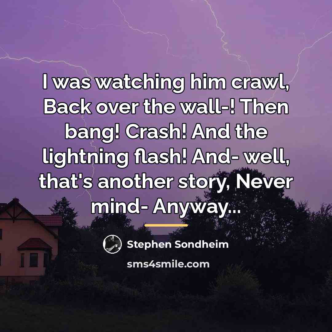 “I was watching him crawl, Back over the wall-! Then…” quote by Stephen Sondheim