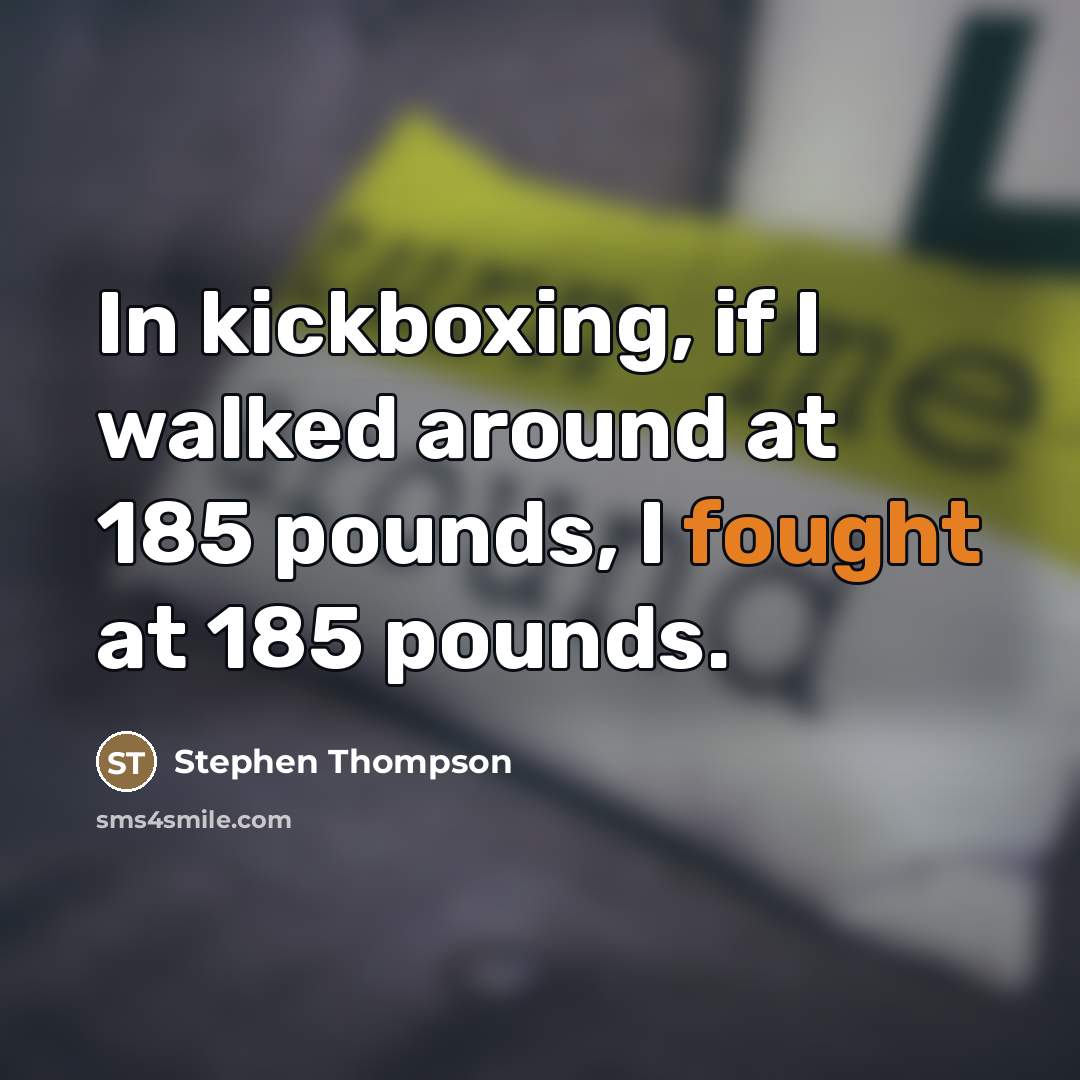 “In kickboxing, if I walked around at 185 pounds, I…” quote by Stephen Thompson