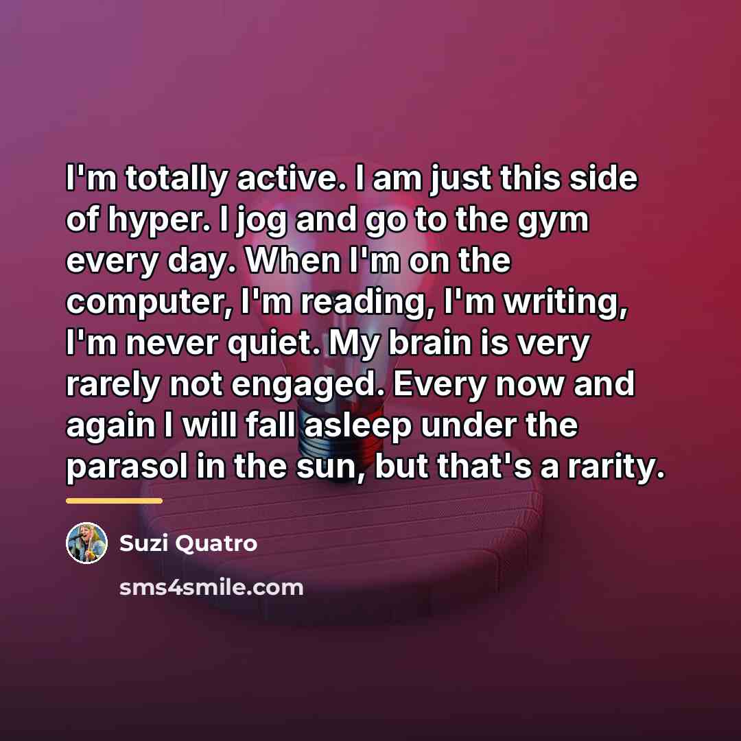 “I'm totally active. I am just this side of hyper.…” quote by Suzi Quatro