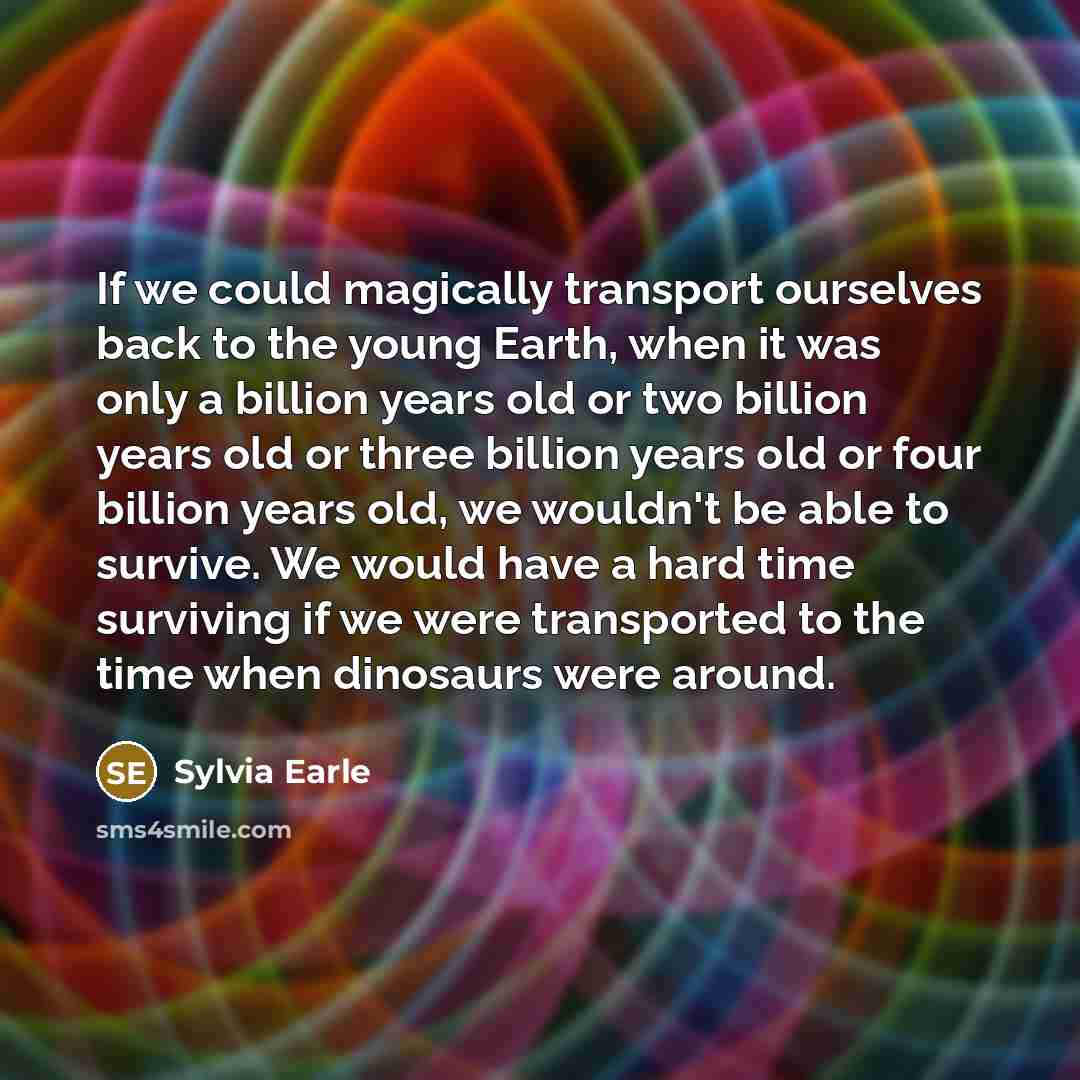 “If we could magically transport ourselves back to the young…” quote by Sylvia Earle