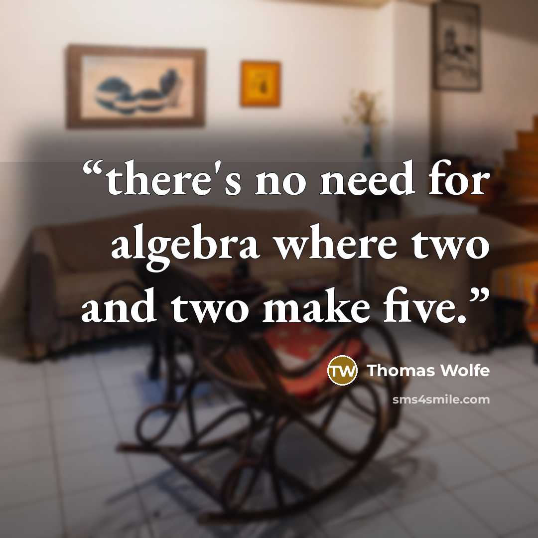 “there's no need for algebra where two and two make five.” quote by Thomas Wolfe