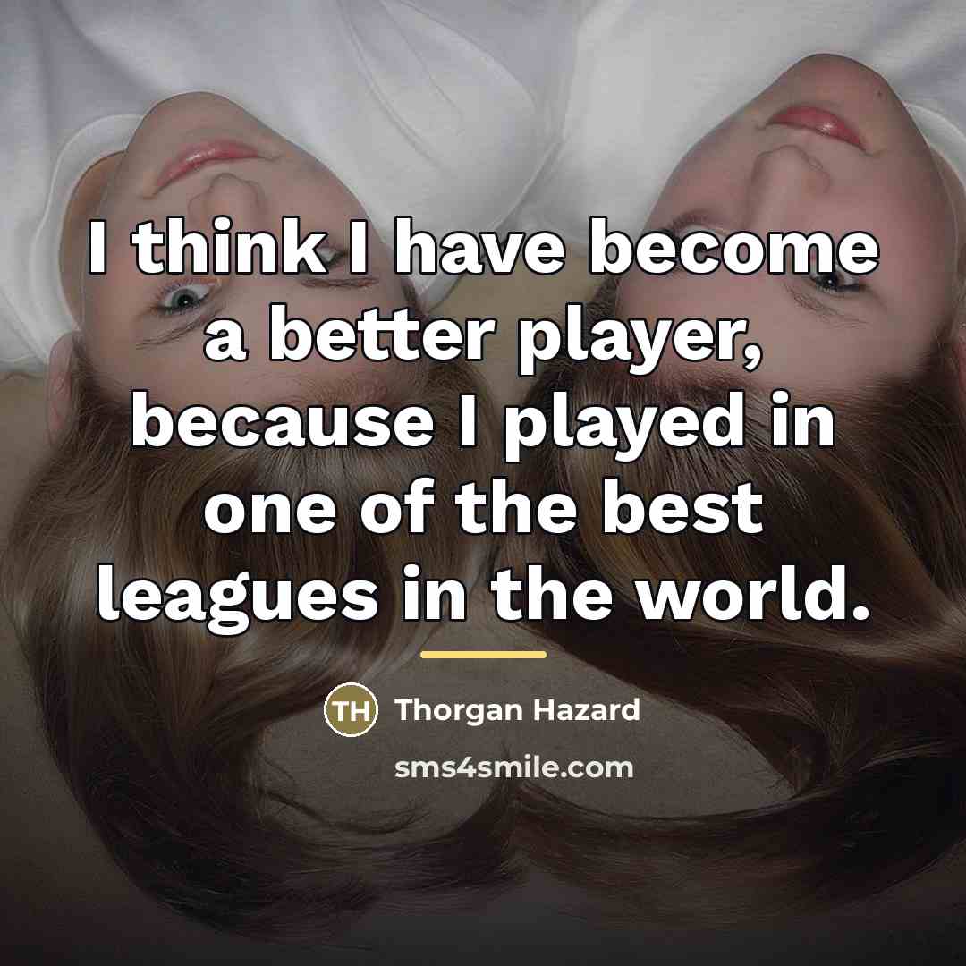 “I think I have become a better player, because I…” quote by Thorgan Hazard
