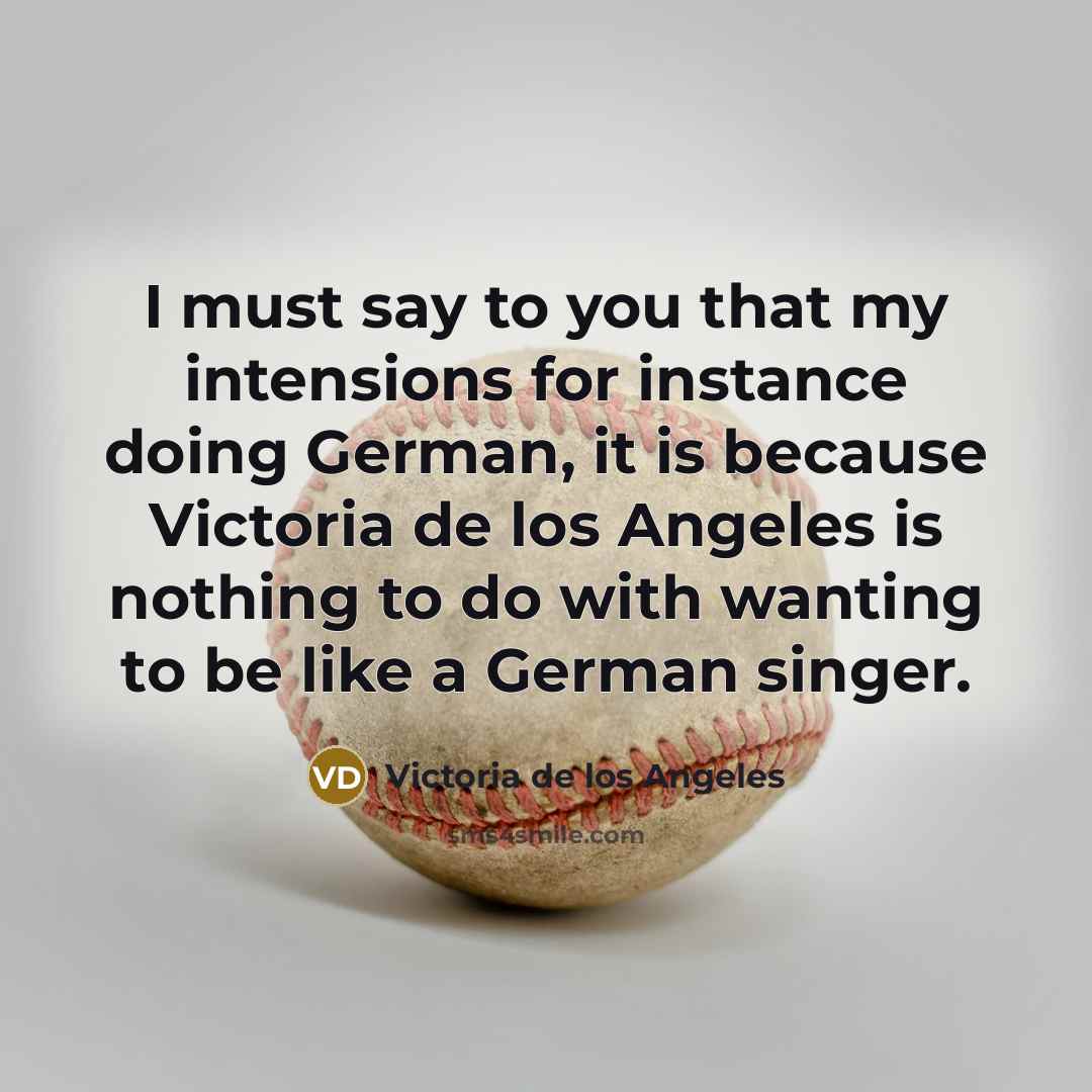 “I must say to you that my intensions for instance…” quote by Victoria de los Angeles