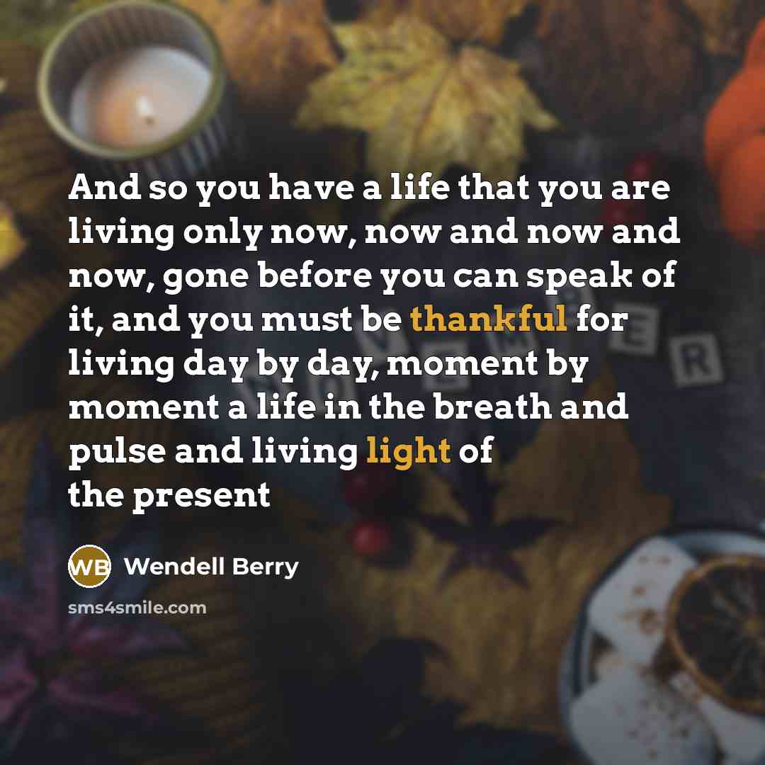 “And so you have a life that you are living…” quote by Wendell Berry
