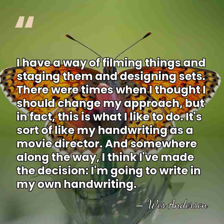 I have a way of filming things and staging them and designing&hellip; - Wes Anderson