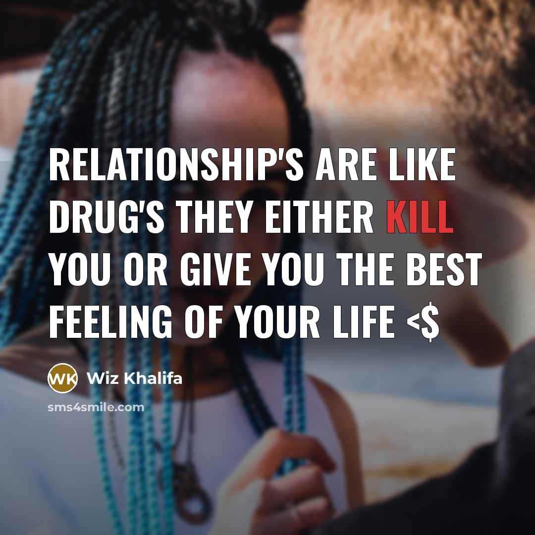 “Relationship's are like drug's they either kill you or give…” quote by Wiz Khalifa