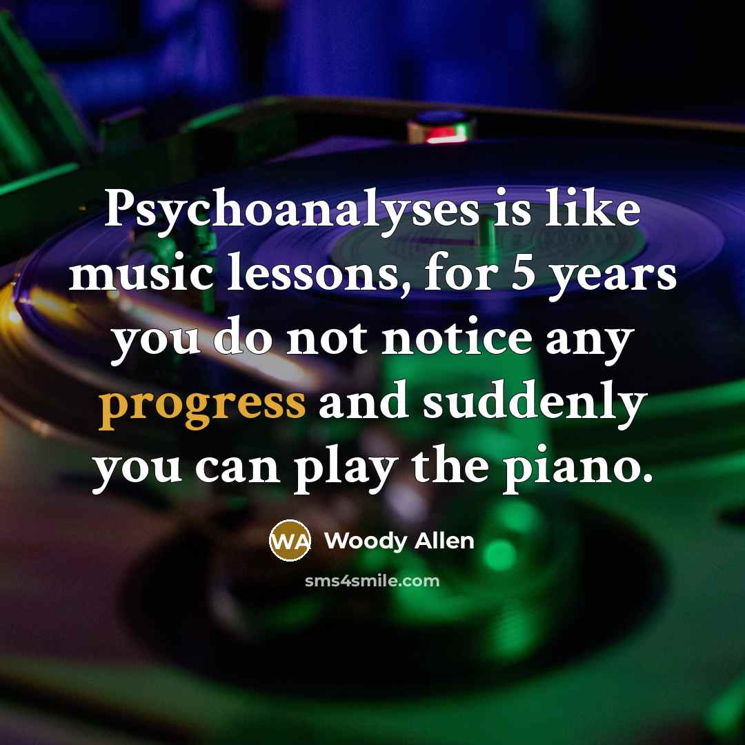 “Psychoanalyses is like music lessons, for 5 years you do…” quote by Woody Allen