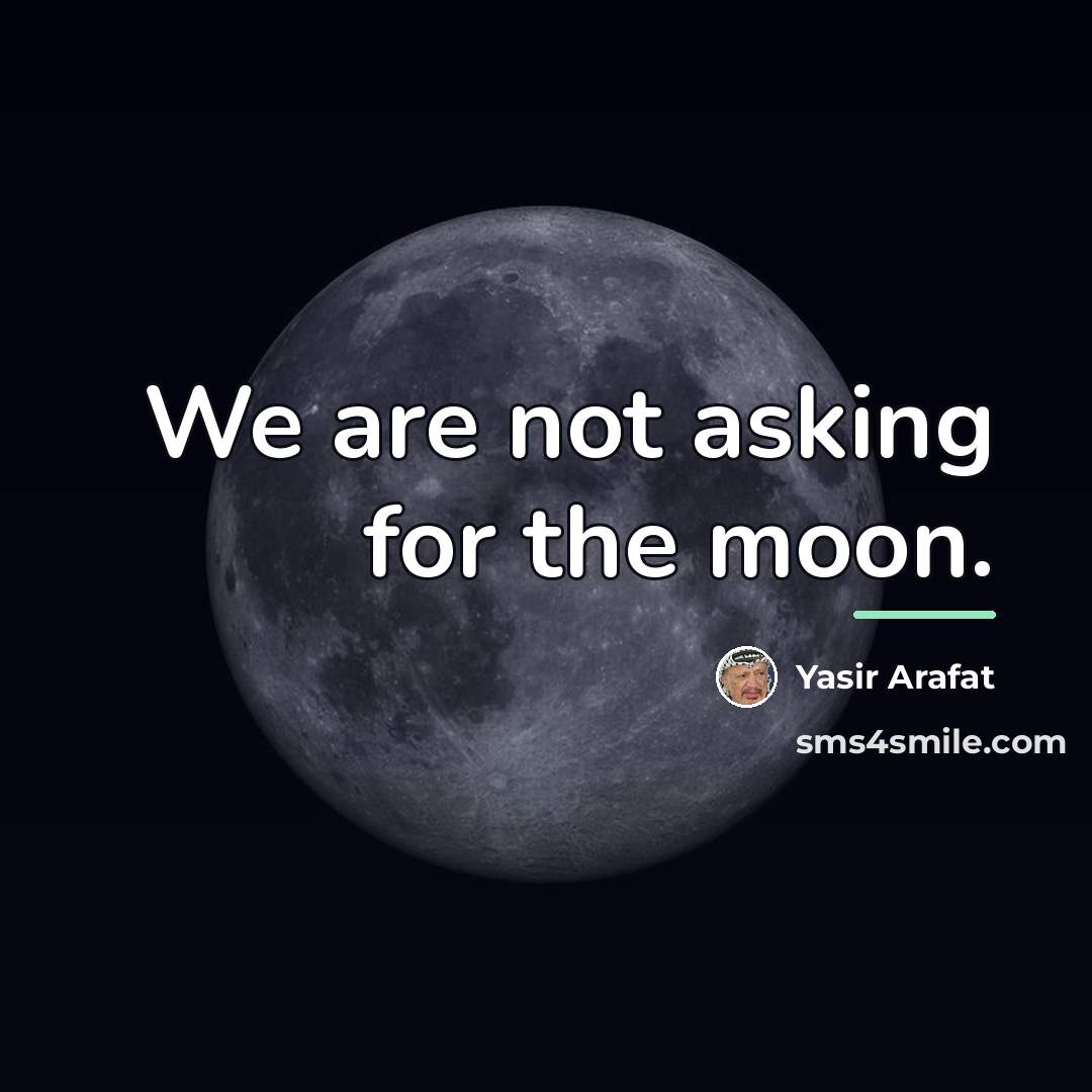 “We are not asking for the moon.…” quote by Yasir Arafat