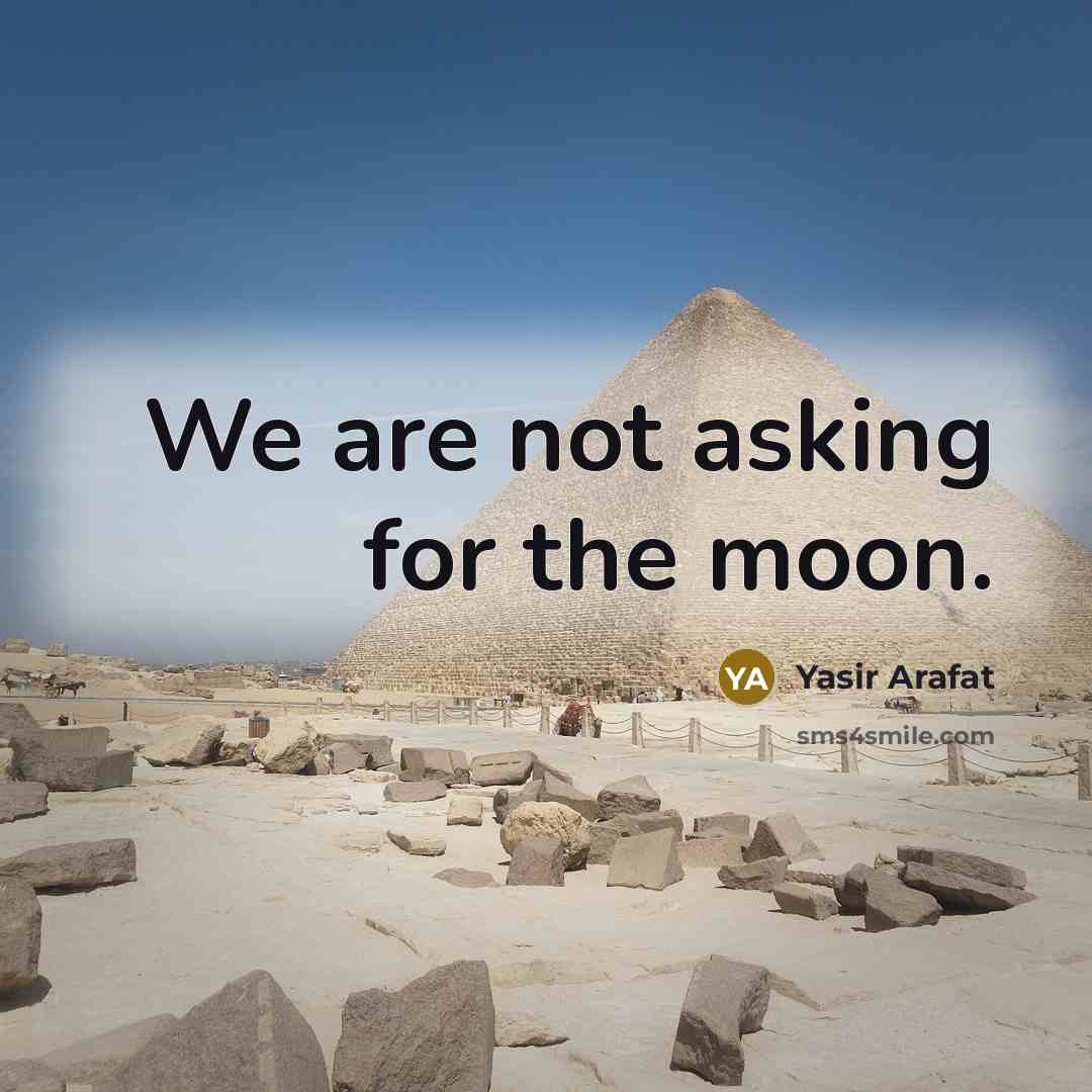 “We are not asking for the moon.” quote by Yasir Arafat