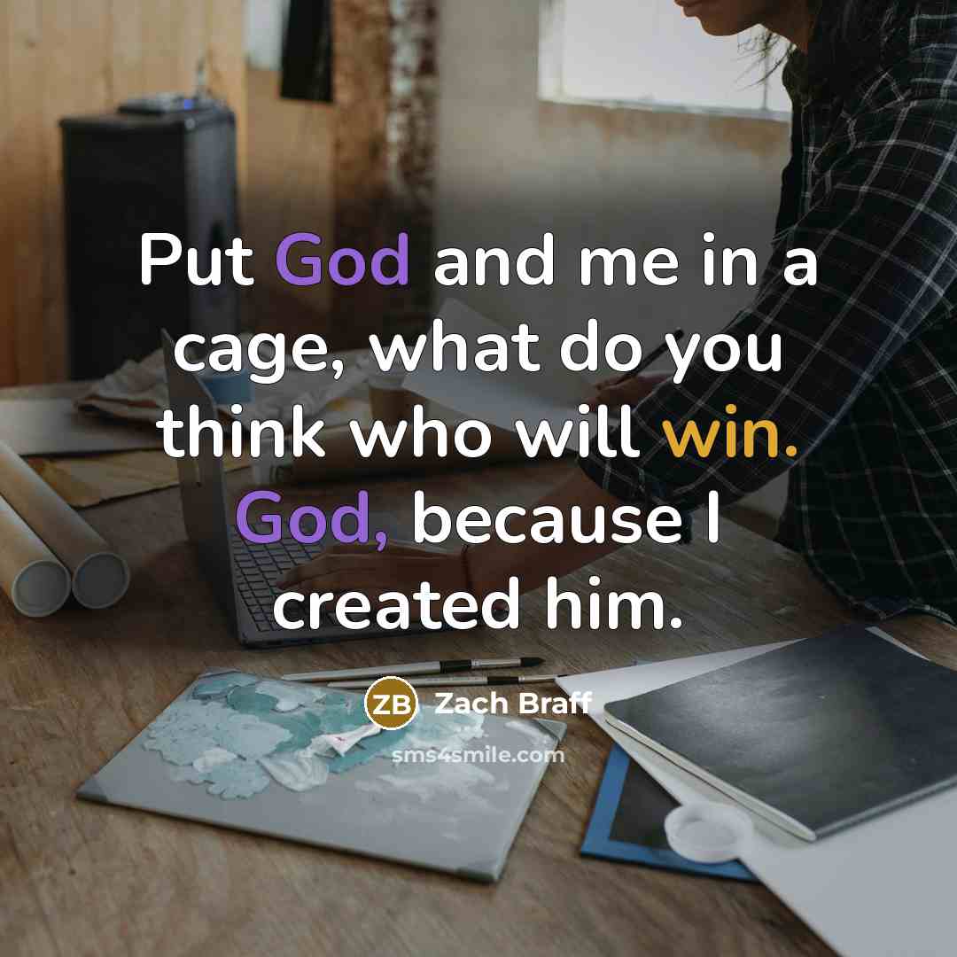 “Put God and me in a cage, what do you think who will win. God, because I created him.” quote by Zach Braff