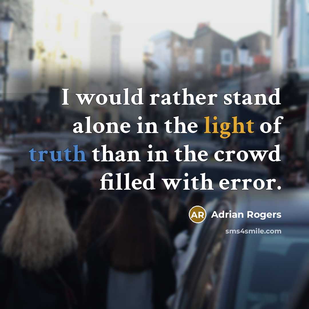 “I would rather stand alone in the light of truth than in the crowd filled with error.” quote by Adrian Rogers