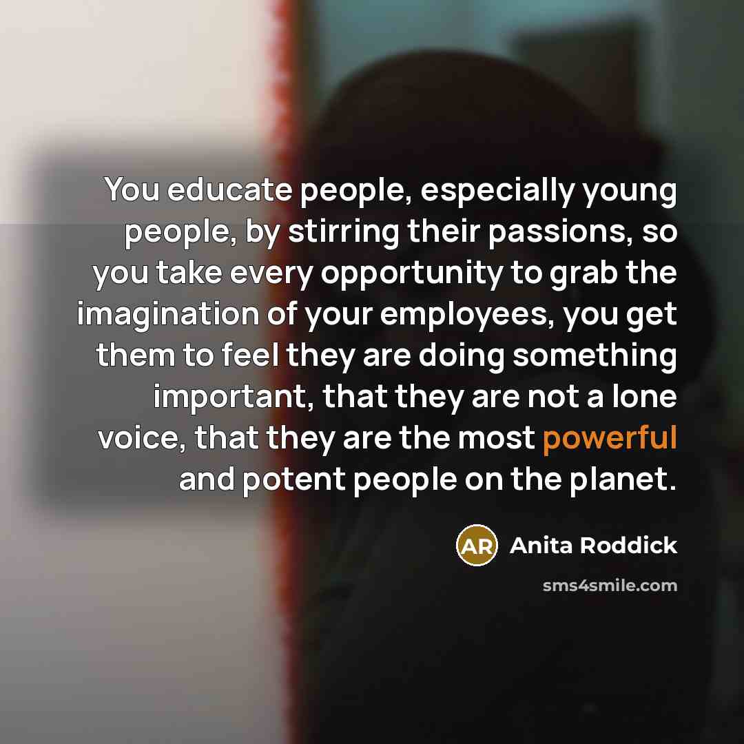 “You educate people, especially young people, by stirring their passions,…” quote by Anita Roddick