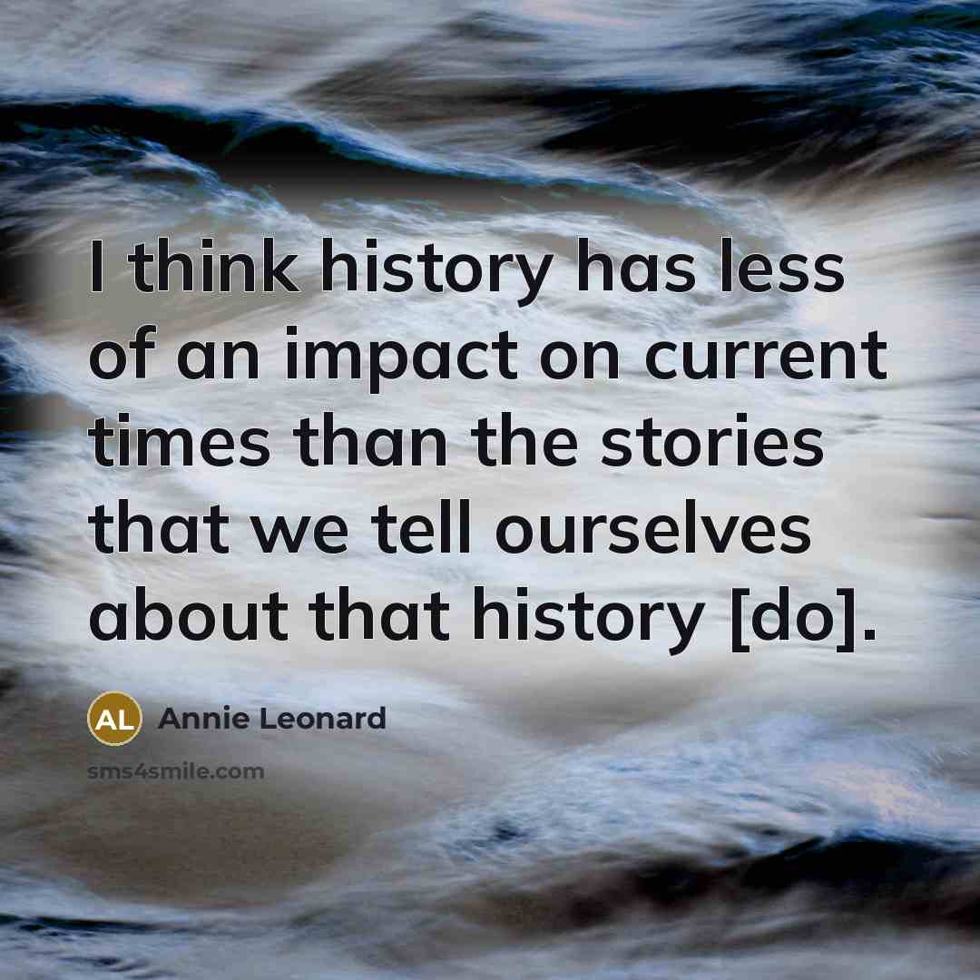 “I think history has less of an impact on current…” quote by Annie Leonard