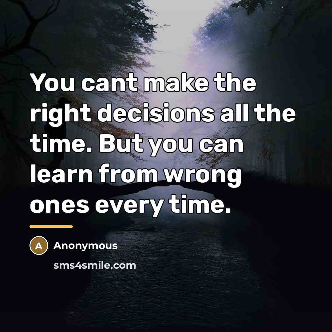 “You cant make the right decisions all the time. But…” quote by Anonymous