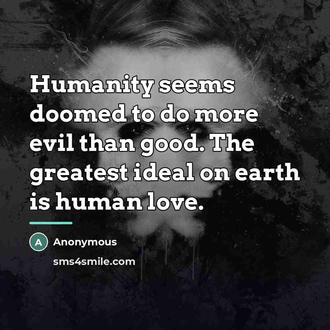 “Humanity seems doomed to do more evil than good. The…” quote by Anonymous