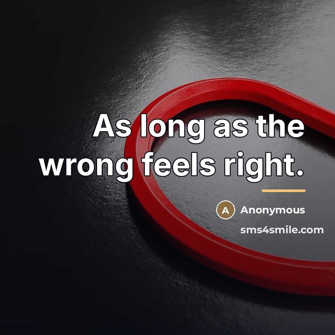 “As long as the wrong feels right.…” quote by Anonymous
