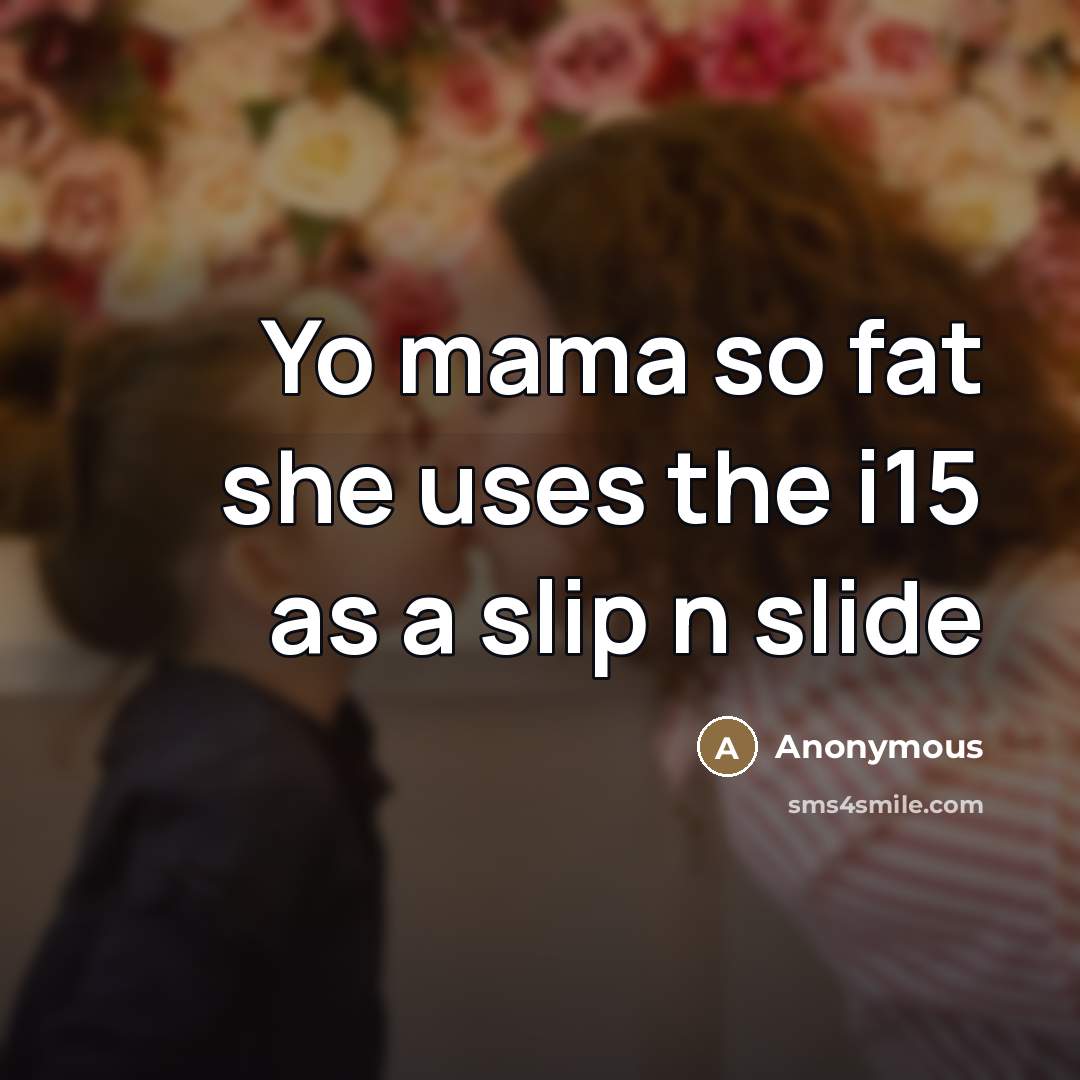 “Yo mama so fat she uses the i15 as a…” quote by Anonymous