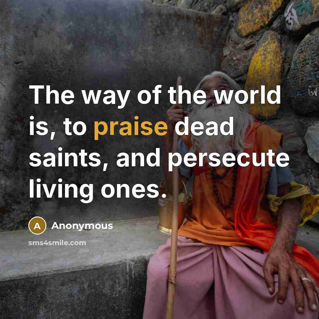 “The way of the world is, to praise dead saints, and persecute living ones.” quote by Anonymous