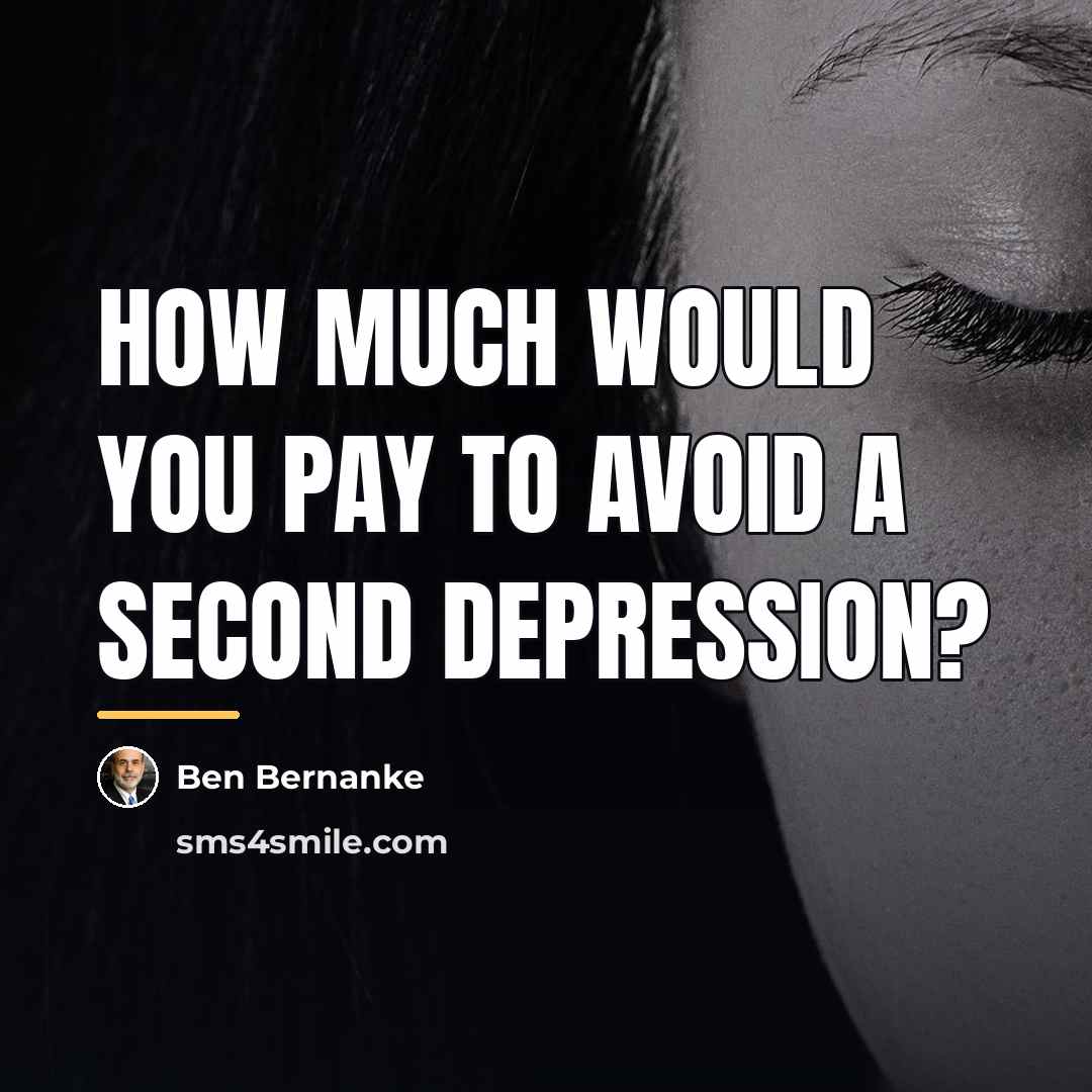 “How much would you pay to avoid a second Depression?…” quote by Ben Bernanke