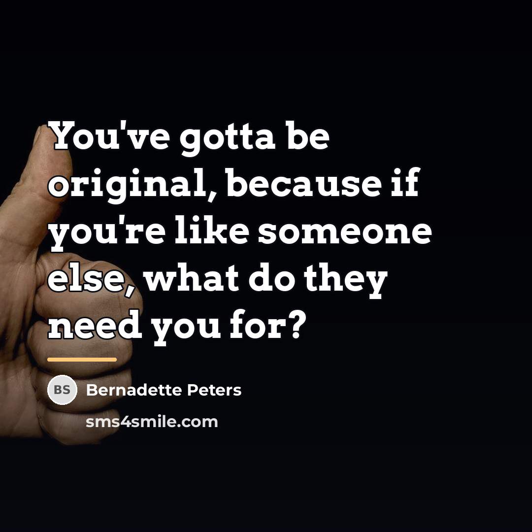 “You've gotta be original, because if you're like someone else,…” quote by Bernadette Peters