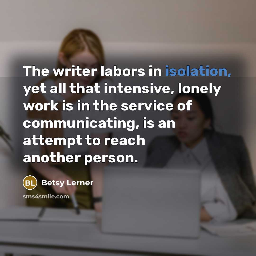 “The writer labors in isolation, yet all that intensive, lonely…” quote by Betsy Lerner