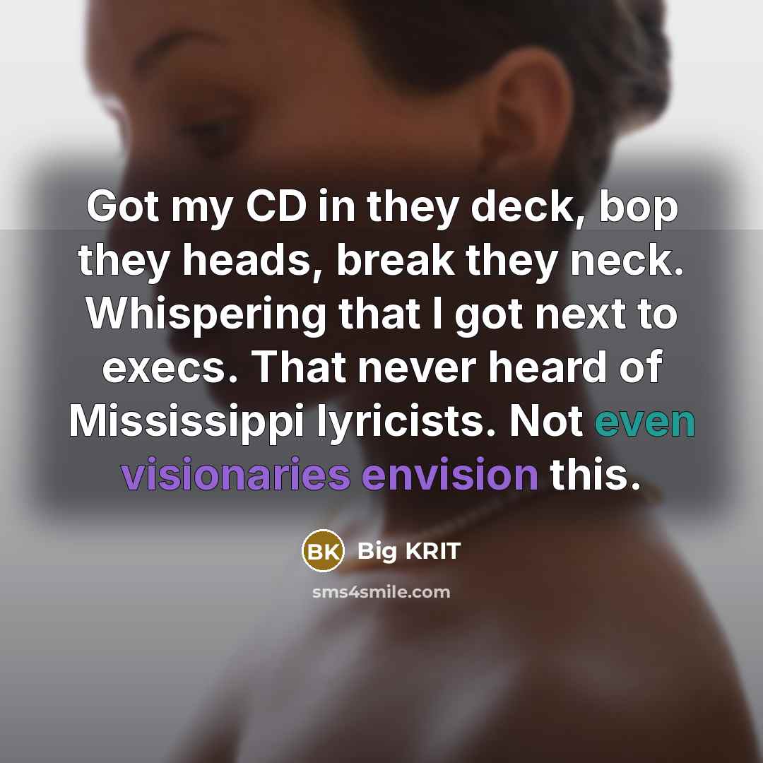 “Got my CD in they deck, bop they heads, break they neck. Whispering that I got next to execs. That never heard of Mississippi lyricists. Not even visionaries envision this.” quote by Big Krit