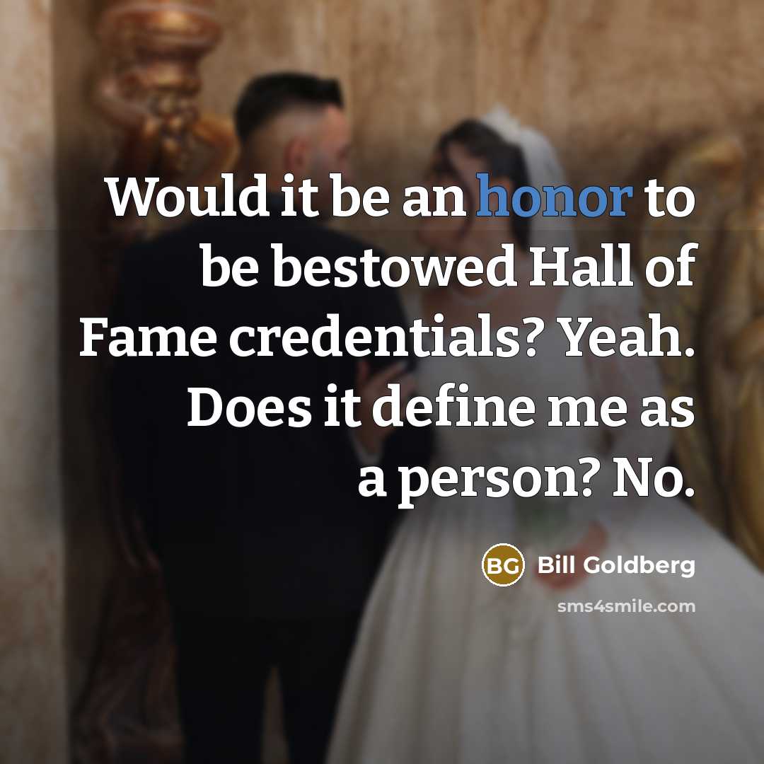 “Would it be an honor to be bestowed Hall of…” quote by Bill Goldberg