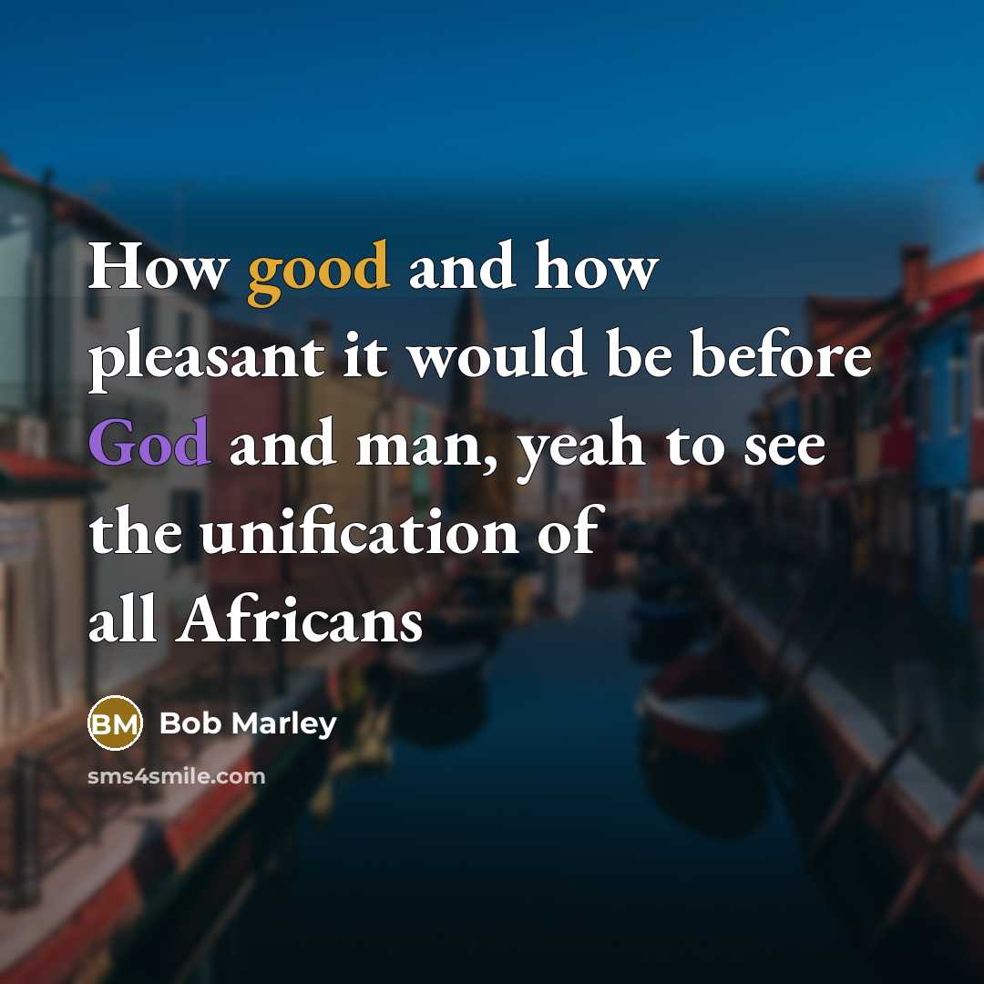 “How good and how pleasant it would be before God and man, yeah to see the unification of all Africans” quote by Bob Marley