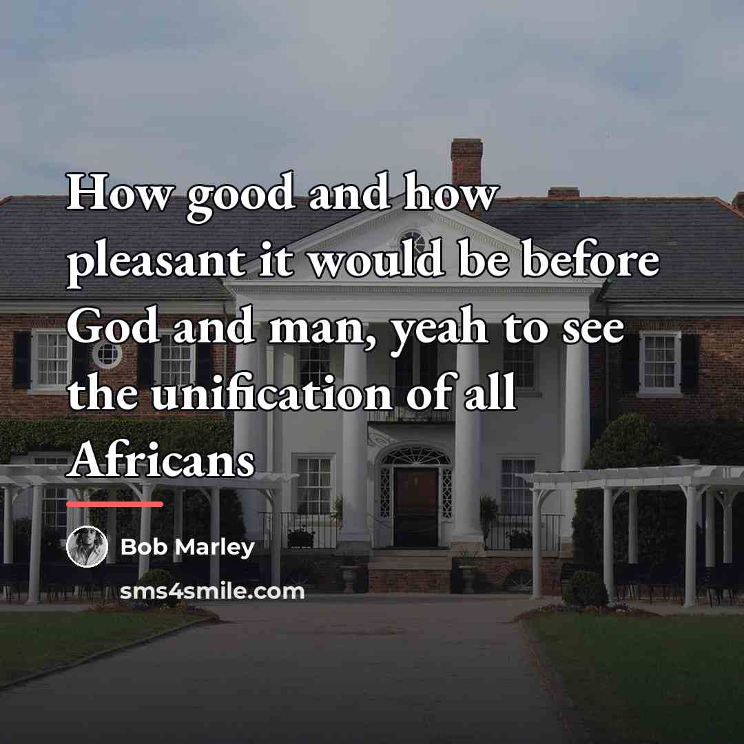 “How good and how pleasant it would be before God…” quote by Bob Marley