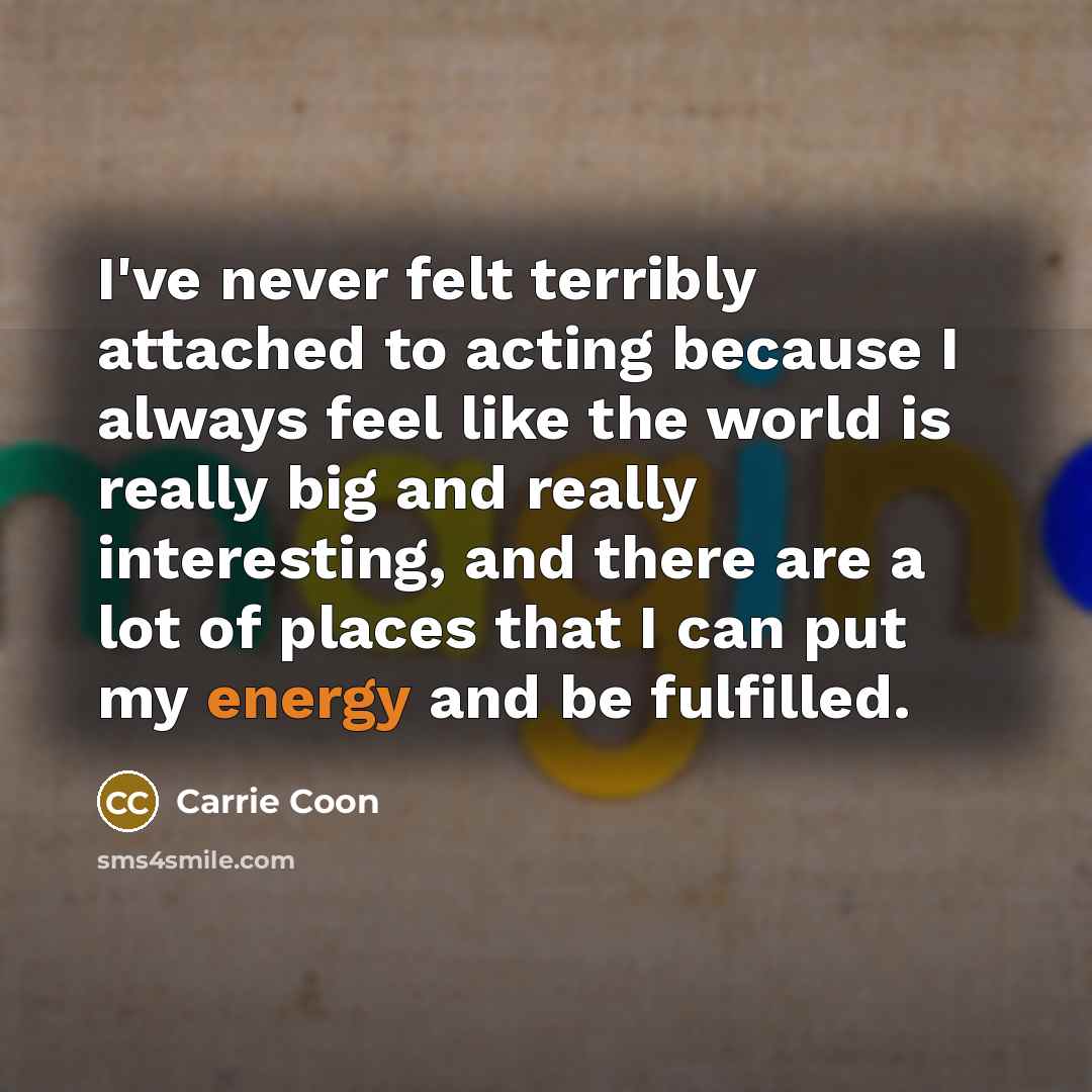 “I've never felt terribly attached to acting because I always…” quote by Carrie Coon