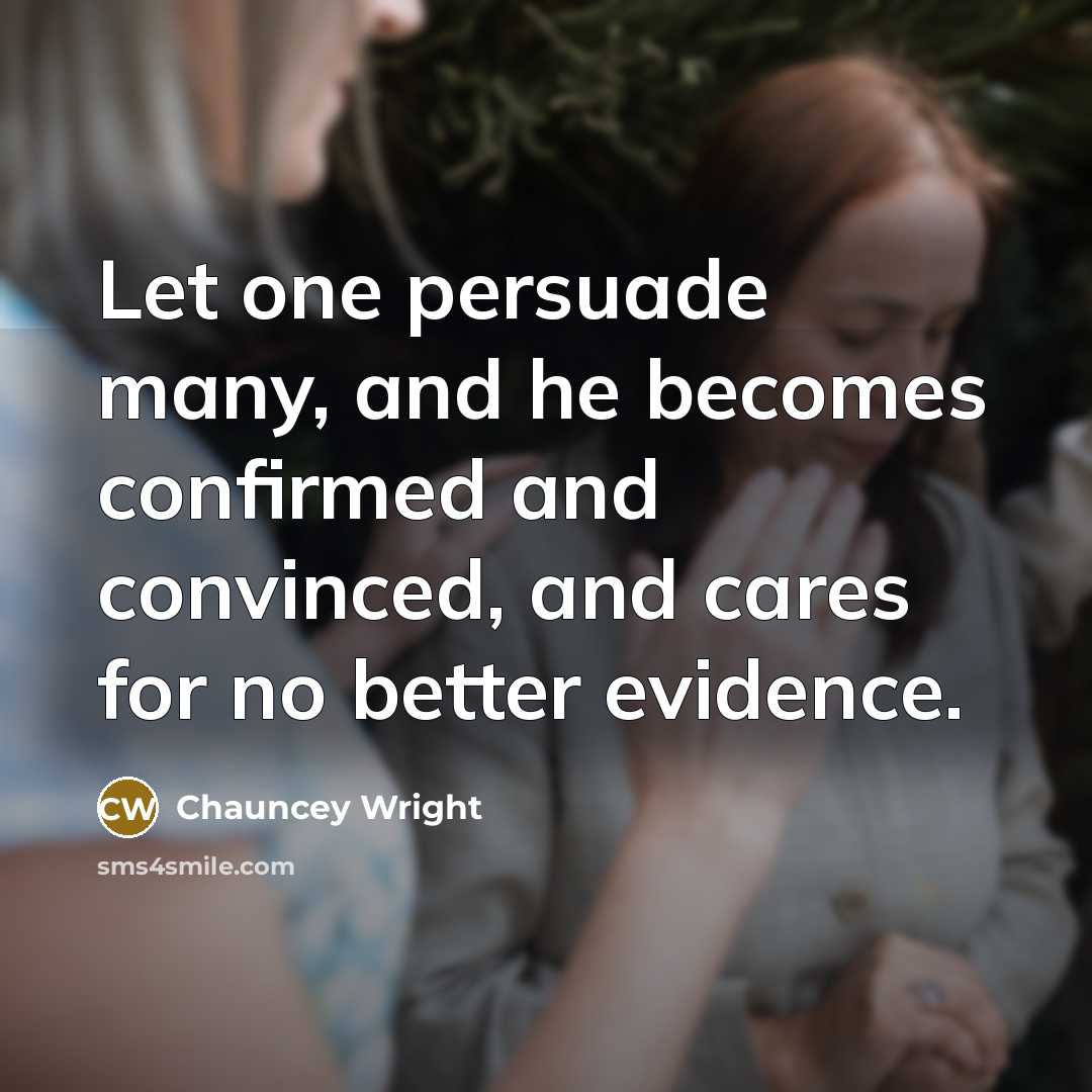“Let one persuade many, and he becomes confirmed and convinced,…” quote by Chauncey Wright