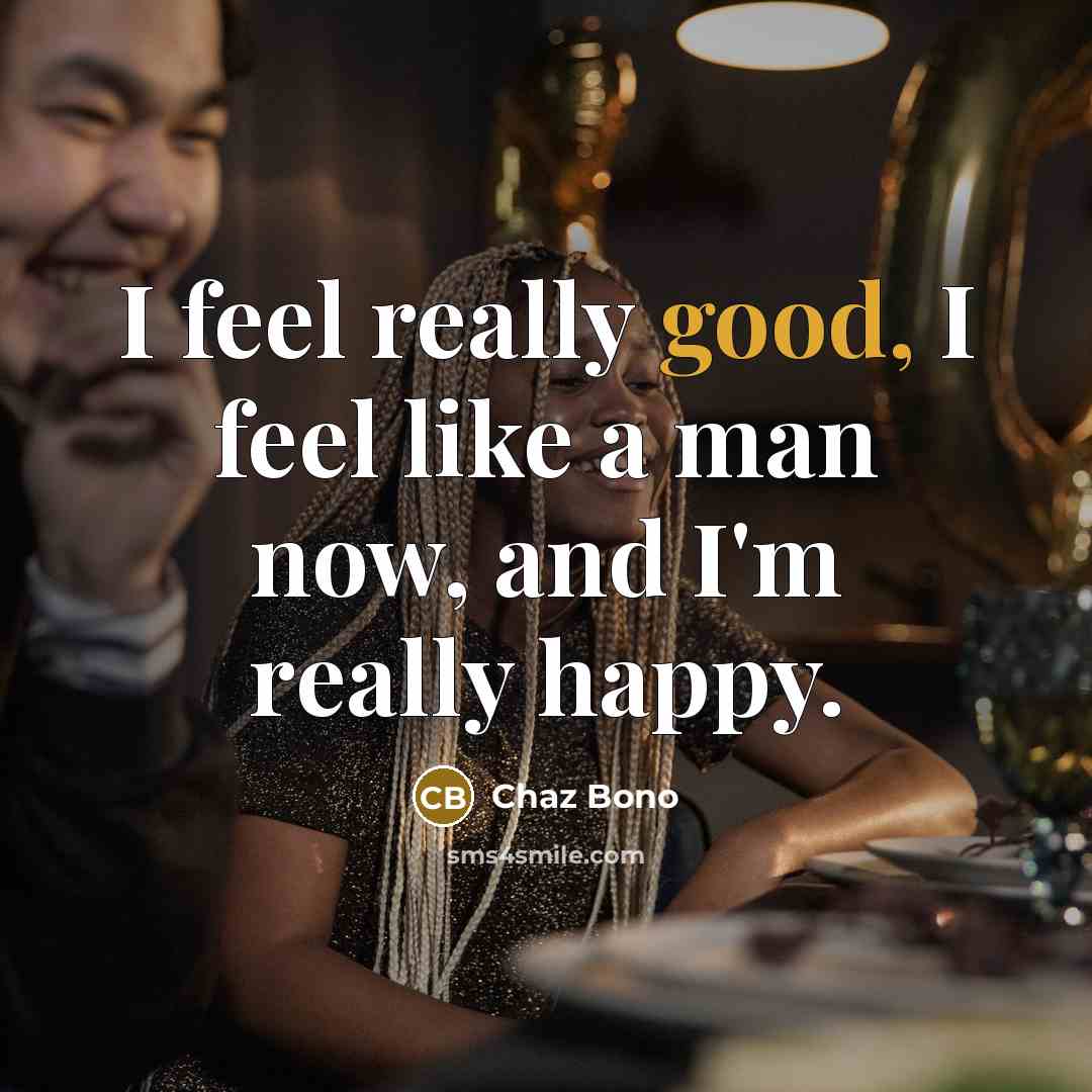 “I feel really good, I feel like a man now,…” quote by Chaz Bono