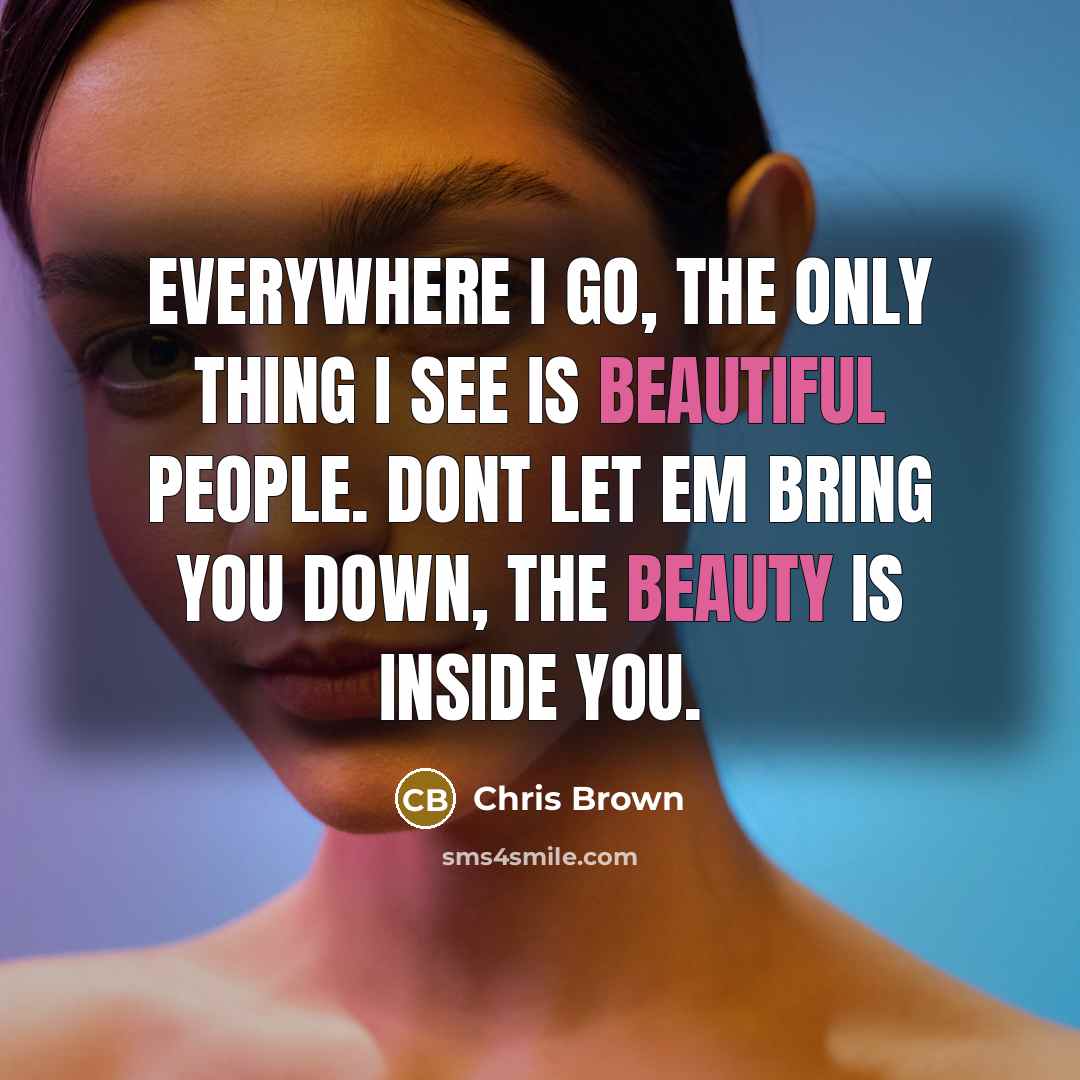 “Everywhere I go, the only thing I see is beautiful people. dont let em bring you down, the beauty is inside you.” quote by Chris Brown