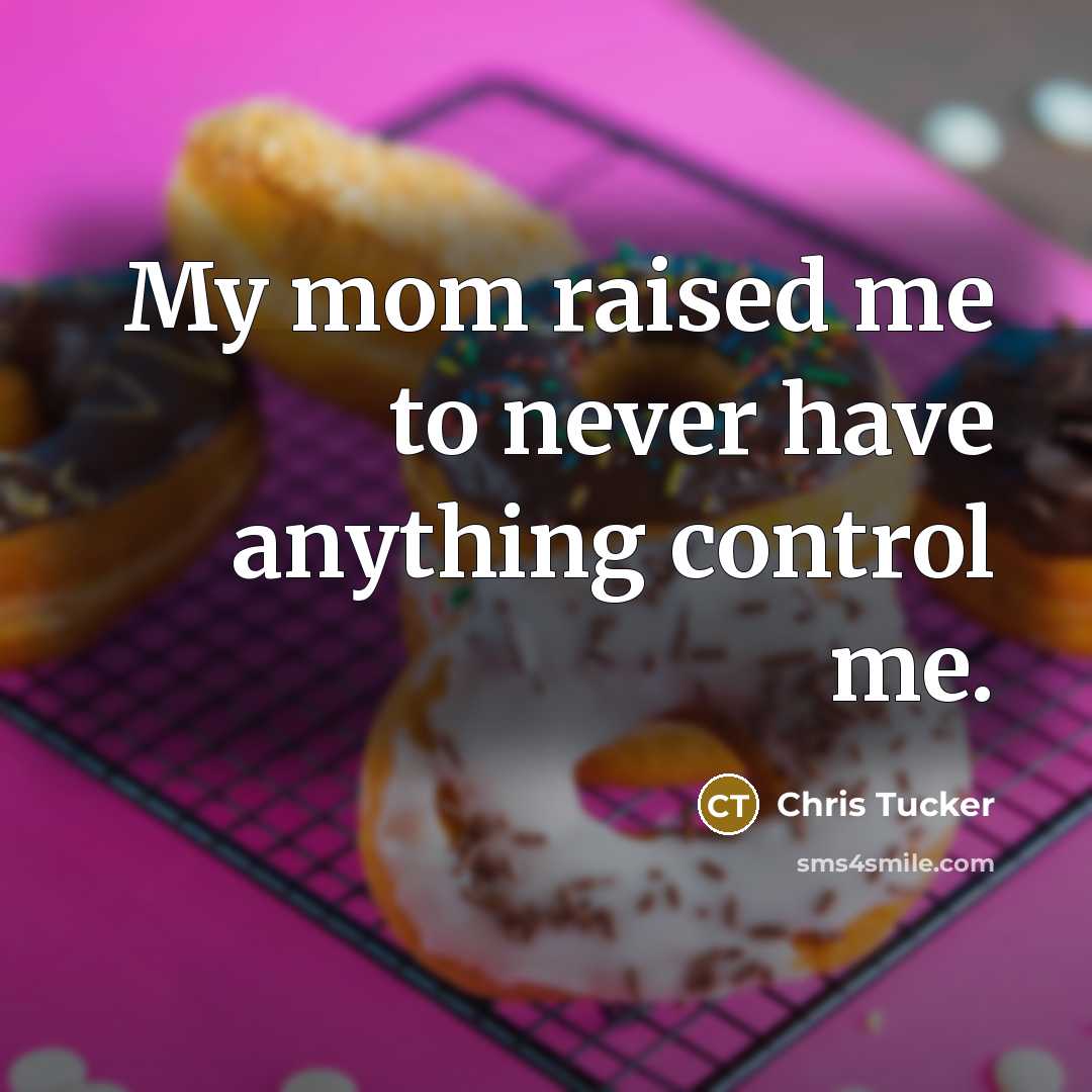 “My mom raised me to never have anything control me.” quote by Chris Tucker