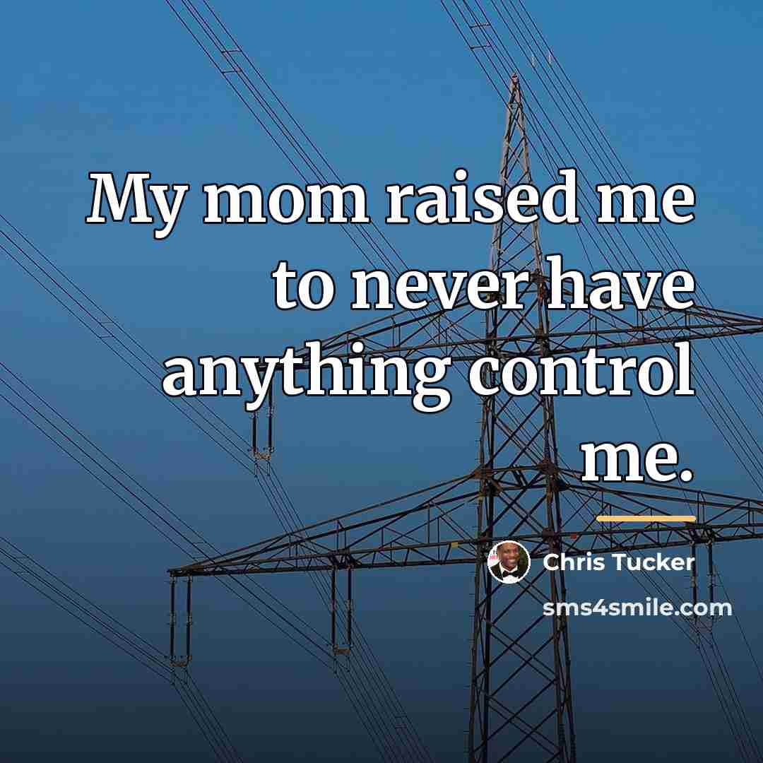 “My mom raised me to never have anything control me.…” quote by Chris Tucker