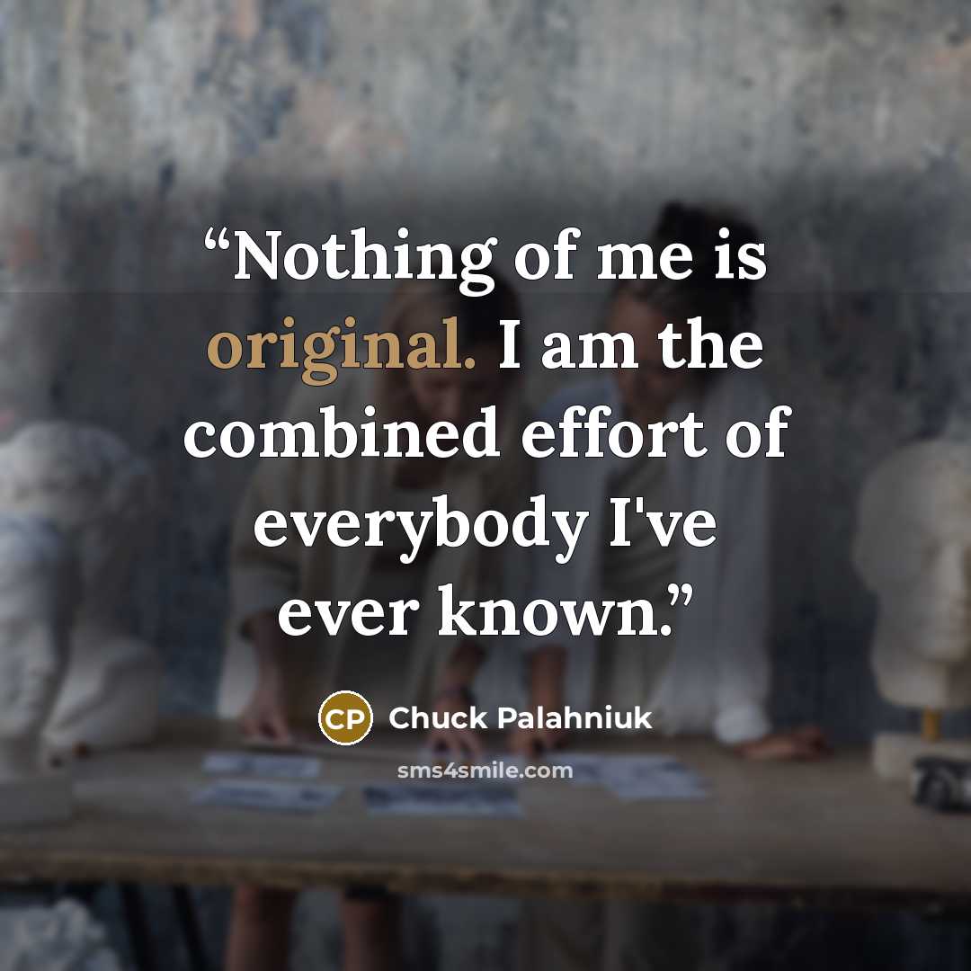 “Nothing of me is original. I am the combined effort of everybody I've ever known.” quote by Chuck Palahniuk