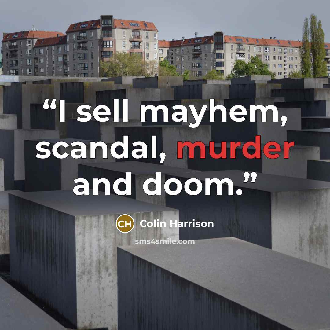“I sell mayhem, scandal, murder and doom.” quote by Colin Harrison