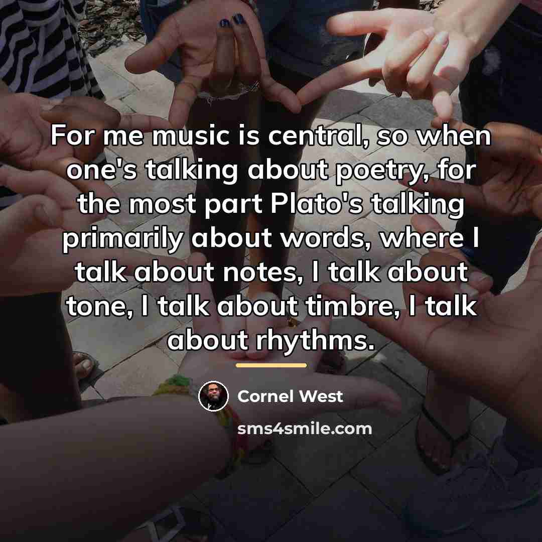 “For me music is central, so when one's talking about…” quote by Cornel West