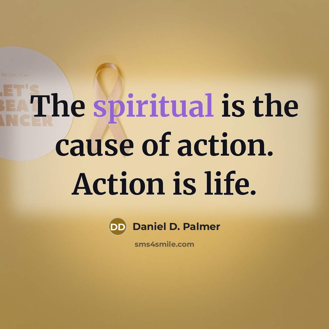 “The spiritual is the cause of action. Action is life.…” quote by Daniel D. Palmer