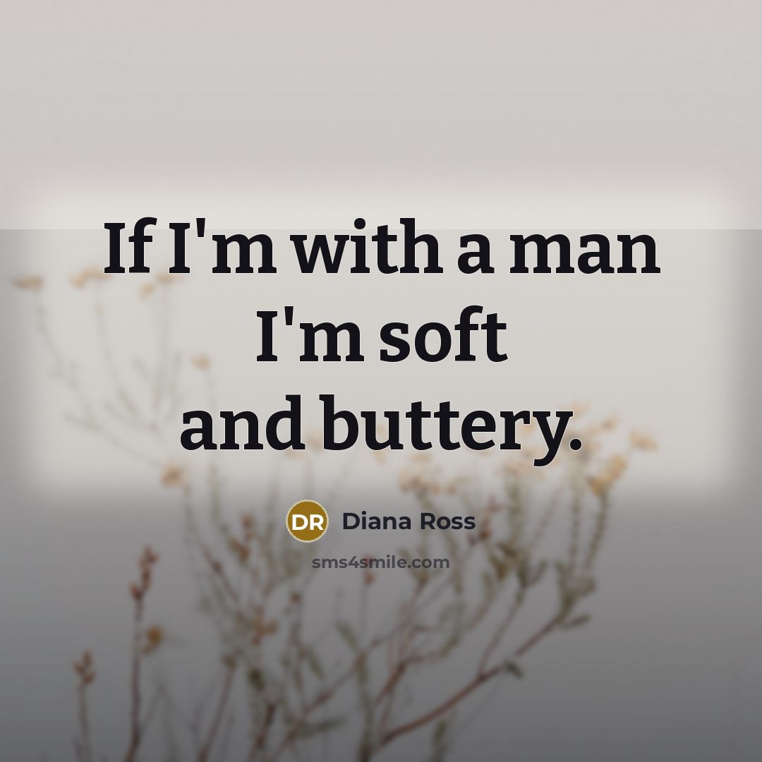 “If I'm with a man I'm soft and buttery.…” quote by Diana Ross