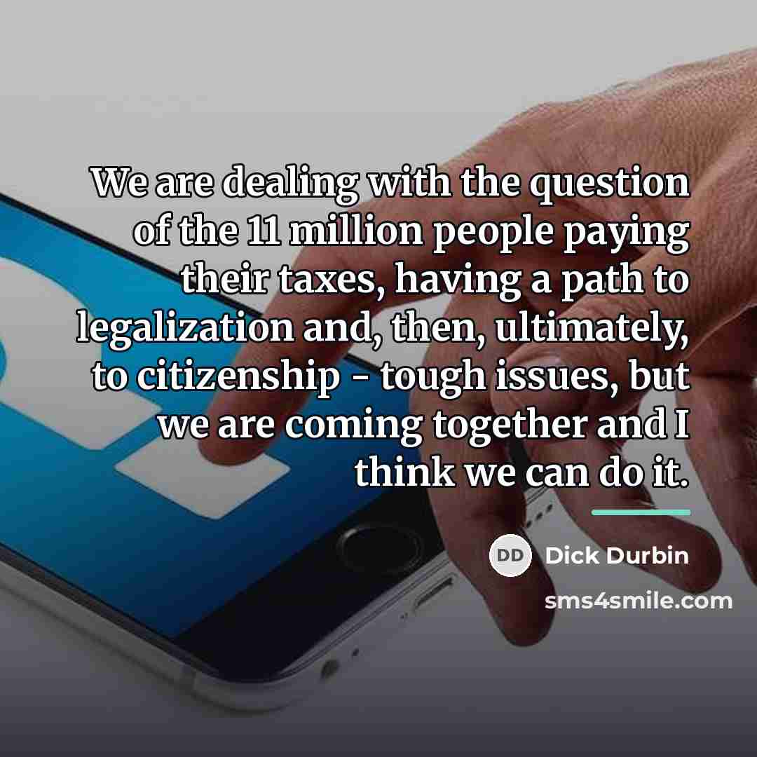 “We are dealing with the question of the 11 million…” quote by Dick Durbin
