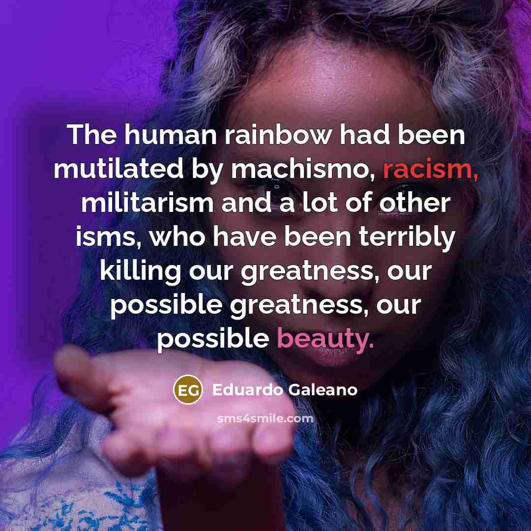 “The human rainbow had been mutilated by machismo, racism, militarism…” quote by Eduardo Galeano