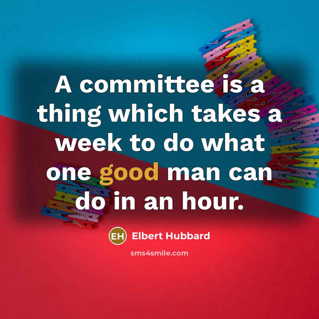 “A committee is a thing which takes a week to…” quote by Elbert Hubbard